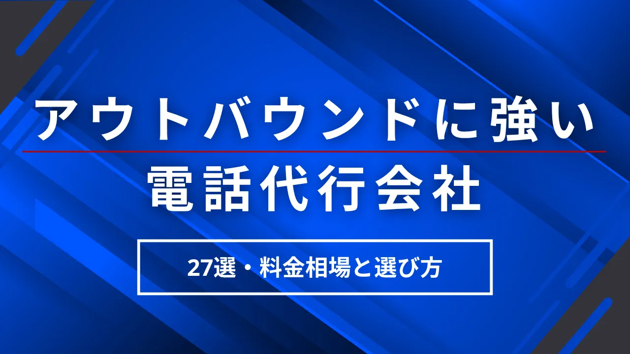 【27選】アウトバウンドに強い電話代行会社を提供形態別に比較・選び方や料金相場も解説